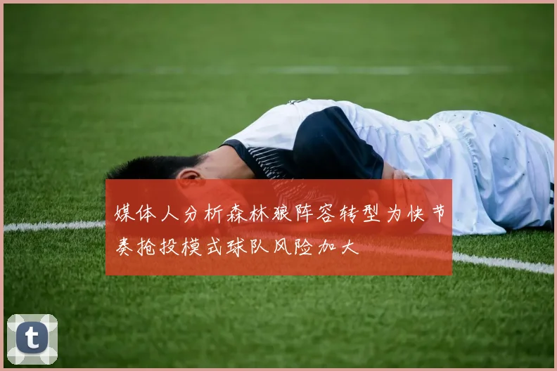 媒体人分析森林狼阵容转型为快节奏抢投模式球队风险加大