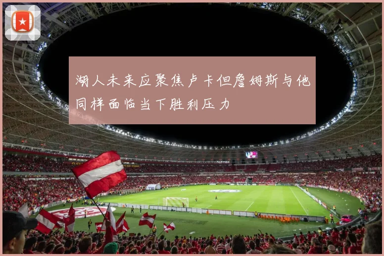 湖人未来应聚焦卢卡但詹姆斯与他同样面临当下胜利压力