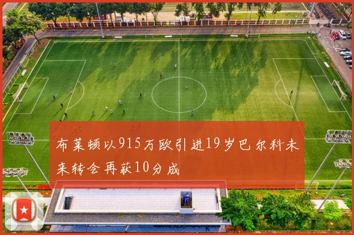布莱顿以915万欧引进19岁巴尔科未来转会再获10分成