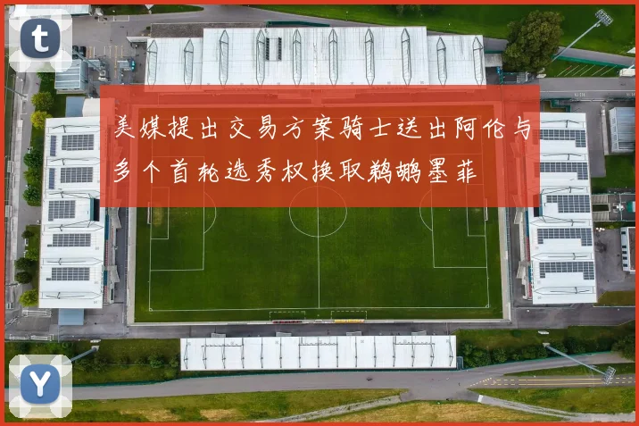 美媒提出交易方案骑士送出阿伦与多个首轮选秀权换取鹈鹕墨菲