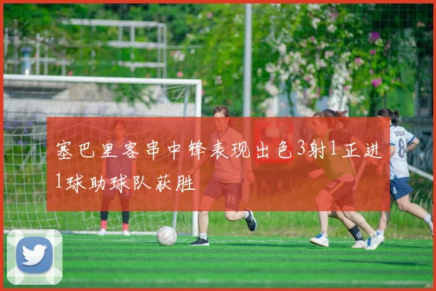 塞巴里客串中锋表现出色3射1正进1球助球队获胜