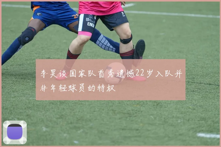 李昊谈国家队首秀遗憾22岁入队并非年轻球员的特权