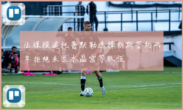 法媒报道托普默勒选择朗斯签约两年拒绝米兰水晶宫等队伍