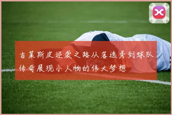 吉莱斯皮逆袭之路从落选秀到球队传奇展现小人物的伟大梦想